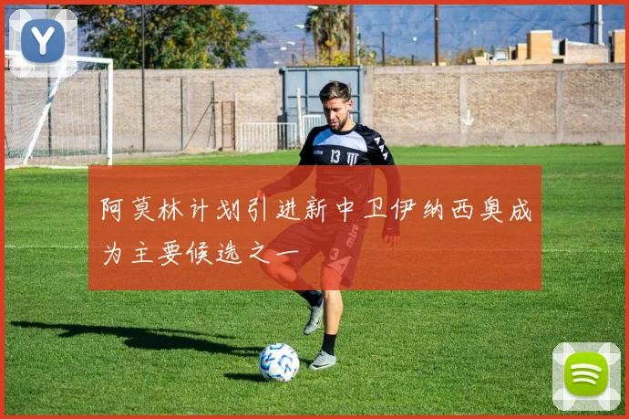 阿莫林计划引进新中卫伊纳西奥成为主要候选之一