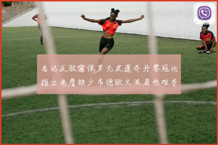 名记反驳富保罗无皮蓬乔丹零冠论指出老詹缺少韦德欧文浓眉也难夺冠