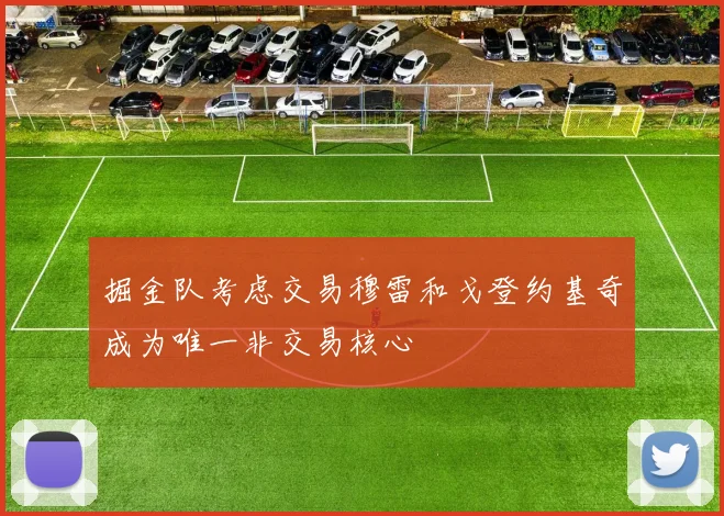 掘金队考虑交易穆雷和戈登约基奇成为唯一非交易核心