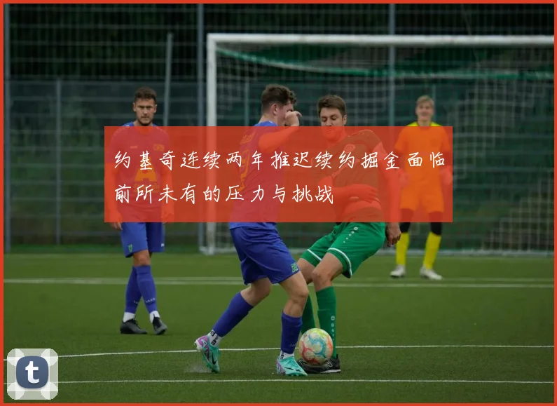 约基奇连续两年推迟续约掘金面临前所未有的压力与挑战