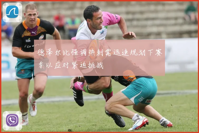 德泽尔比强调热刺需迅速规划下赛季以应对紧迫挑战